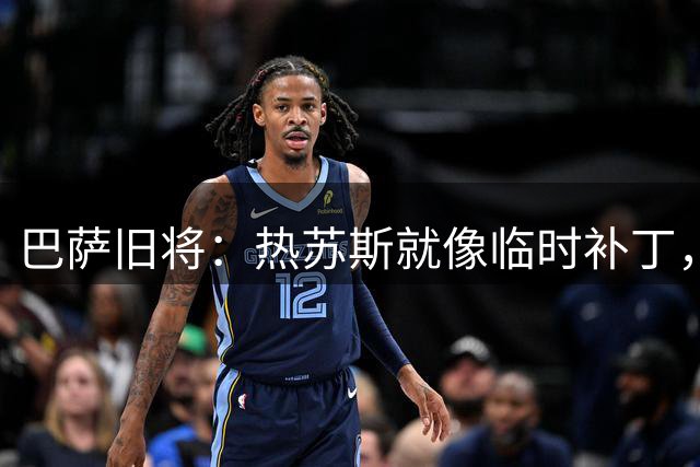 巴萨旧将：热苏斯就像临时补丁，难以提升巴萨的欧冠竞争力